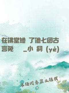在佛堂她騎了他七回古言免費閱讀