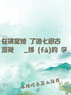在佛堂她騎了他七回古言免費閱讀