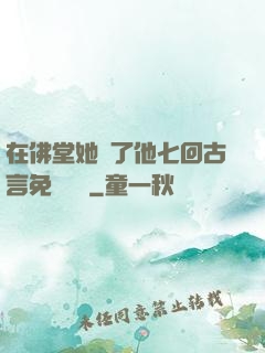 在佛堂她騎了他七回古言免費閱讀