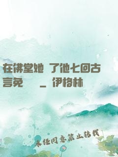 在佛堂她騎了他七回古言免費閱讀