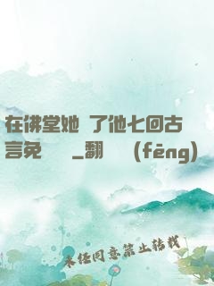 在佛堂她騎了他七回古言免費閱讀
