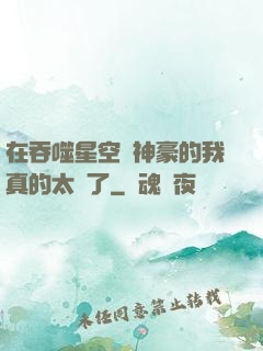 在吞噬星空當神豪的我真的太難了