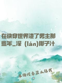 在快穿世界渣了男主那些年