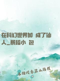 在科幻世界加點成了仙人