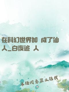 在科幻世界加點成了仙人