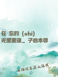 在遺忘的時(shí)光里重逢