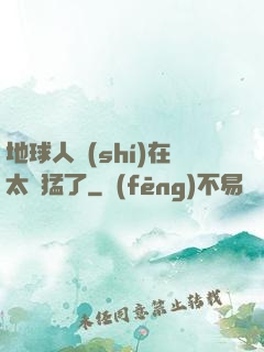 地球人實(shí)在太兇猛了
