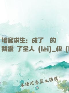 地窟求生：成了異獸的我震驚了全人類(lèi)