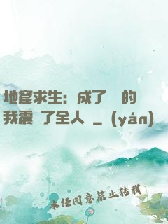 地窟求生：成了異獸的我震驚了全人類