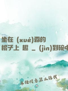 坐在學(xué)霸的棍子上筆趣閣