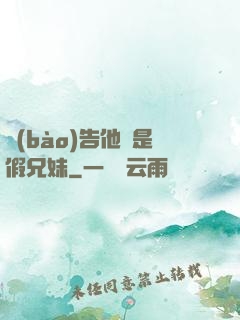 報(bào)告他倆是假兄妹