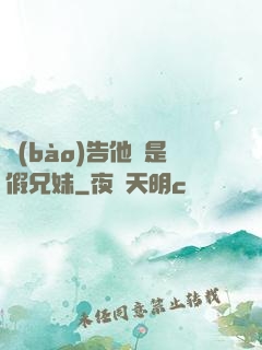 報(bào)告他倆是假兄妹