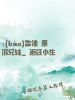 報(bào)告他倆是假兄妹