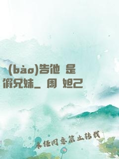 報(bào)告他倆是假兄妹