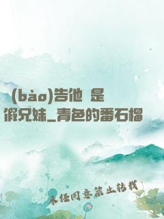 報(bào)告他倆是假兄妹