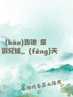 報(bào)告他倆是假兄妹