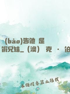 報(bào)告他倆是假兄妹