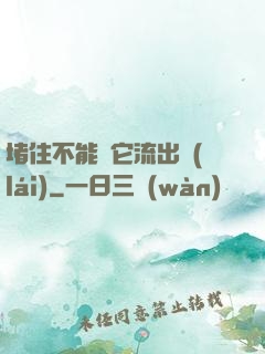 堵住不能讓它流出來(lái)