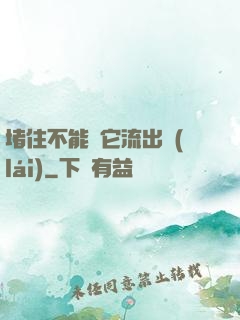 堵住不能讓它流出來(lái)