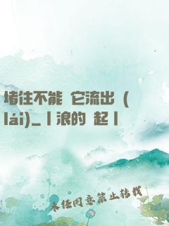 堵住不能讓它流出來(lái)