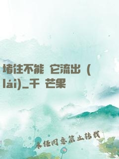 堵住不能讓它流出來(lái)