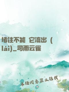 堵住不能讓它流出來(lái)