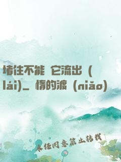 堵住不能讓它流出來(lái)