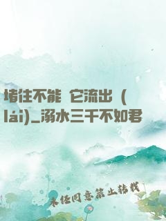 堵住不能讓它流出來(lái)