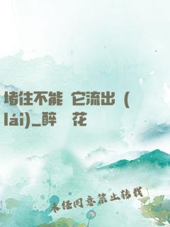 堵住不能讓它流出來(lái)