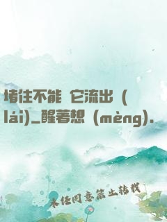 堵住不能讓它流出來(lái)