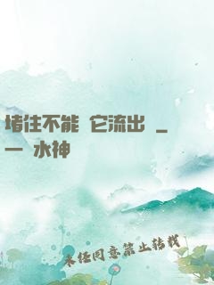 堵住不能讓它流出來