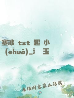 塞冰塊txt筆趣閣小說(shuō)