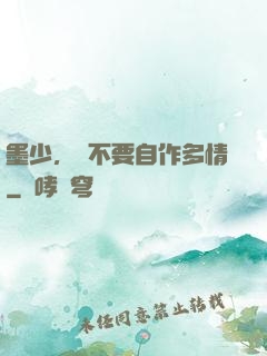 墨少，請不要自作多情