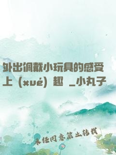 外出佩戴小玩具的感受上學(xué)筆趣閣