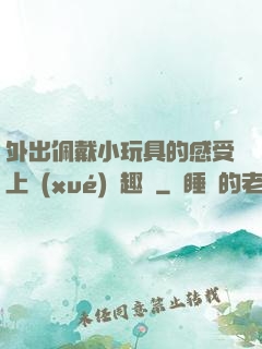 外出佩戴小玩具的感受上學(xué)筆趣閣