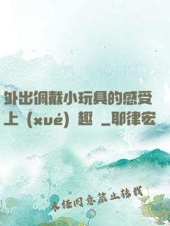 外出佩戴小玩具的感受上學(xué)筆趣閣