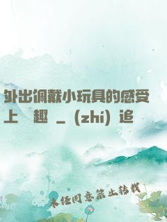 外出佩戴小玩具的感受上學筆趣閣