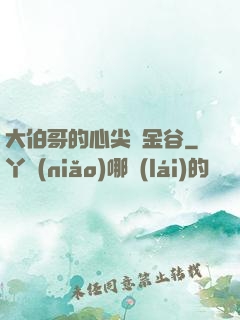 大伯哥的心尖寵金谷