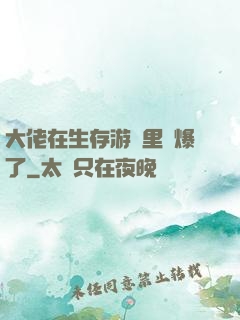 大佬在生存游戲里颯爆了