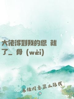 大佬得到我的恩寵就變了