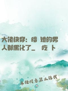 大佬快穿：暗戀她的男人都黑化了