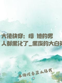 大佬快穿：暗戀她的男人都黑化了