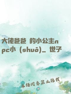 大佬爸爸們的小公主npc小說(shuō)