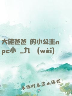 大佬爸爸們的小公主npc小說