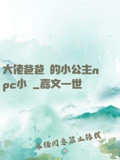 大佬爸爸們的小公主npc小說