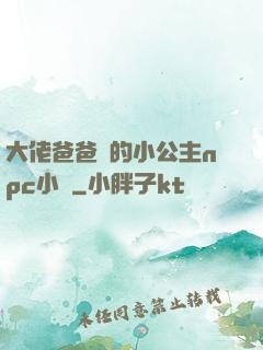 大佬爸爸們的小公主npc小說