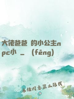 大佬爸爸們的小公主npc小說