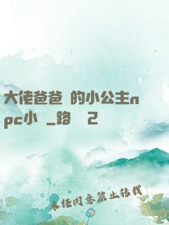大佬爸爸們的小公主npc小說