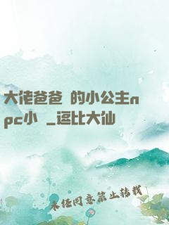 大佬爸爸們的小公主npc小說