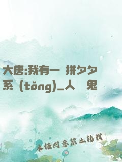 大唐:我有一個拼夕夕系統(tǒng)